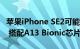 苹果iPhone SE2可能会在2020年第一季推出 搭配A13 Bionic芯片