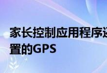 家长控制应用程序还可以利用每个智能手机内置的GPS