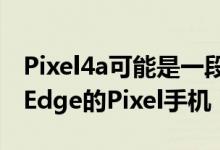 Pixel4a可能是一段时间以来首款没有ActiveEdge的Pixel手机