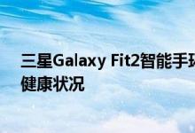 三星Galaxy Fit2智能手环已发布供大众以两种音调追踪其健康状况