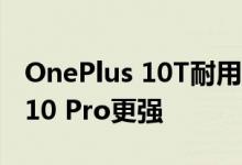 OnePlus 10T耐用性测试显示它比OnePlus 10 Pro更强