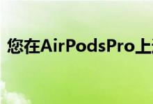 您在AirPodsPro上遇到静电或crack啪声吗