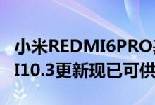 小米REDMI6PRO基于ANDROIDPIE的MIUI10.3更新现已可供下载