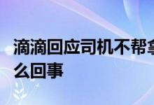 滴滴回应司机不帮拿行李订单被取消究竟是怎么回事