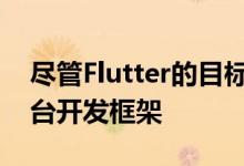 尽管Flutter的目标是成为一个多合一的跨平台开发框架